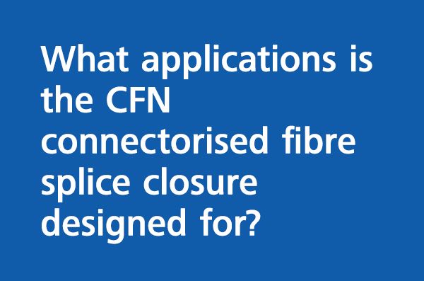 What applications is the CFN connectorised fibre splice closure designed for?